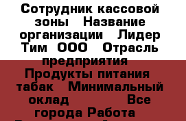 Сотрудник кассовой зоны › Название организации ­ Лидер Тим, ООО › Отрасль предприятия ­ Продукты питания, табак › Минимальный оклад ­ 15 000 - Все города Работа » Вакансии   . Амурская обл.,Архаринский р-н